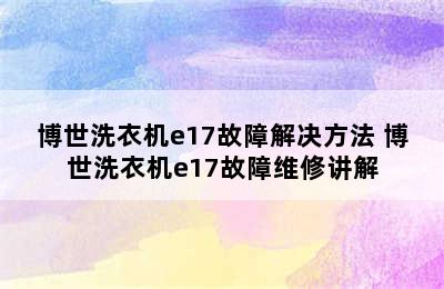 博世洗衣机e17故障解决方法 博世洗衣机e17故障维修讲解